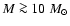 $M \ga 10~ M_{\odot}$