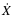 $\dot{X}$