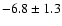 $-6.8\pm 1.3$