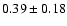 $0.39 \pm 0.18$