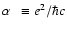 $\alpha~~ \equiv e^2/\hbar c$