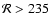 ${\cal R} > 235$