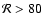 ${\cal R} > 80$