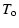 $\displaystyle T_{\rm o}$