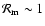 $ {\cal R}_{\rm m} \sim 1$