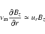 \begin{displaymath}\nu_{\rm m} \frac{\partial B_z}{\partial r} \simeq u_r B_z
\end{displaymath}