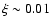 $\xi \sim 0.01$