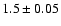 $1.5 \pm 0.05 $