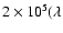 $2 \times 10^5 (\lambda $