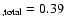 $_{\rm , total} = 0.39$