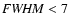 ${\it FWHM} < 7$