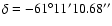 $\delta=-61^\circ 11'10.68''$