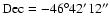 $\rm Dec=-46^{\circ}42'12''$