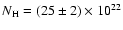 $N_{{\rm H}}=(25\pm2)\times10^{22}$