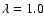 $\lambda =1.0$