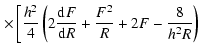 $\displaystyle \left.\times\left[ \frac{h_{}^2}{4}
\left( 2 \frac{{\rm d} F}{{\rm d} R} + \frac{F^{2}}{R}
+ 2 F
-\frac{8}{h_{}^2 R} \right) \right.\right.$
