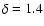 $\delta = 1.4$