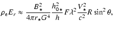 $\displaystyle \rho_{\rm e} E_{r} \approx
\frac{B_\star^2}{4\pi r_{\star} G^4} \frac{h^2_{0\star}}{h_{}} F
\lambda^2 \frac{V^2_{\star}}{c^2} R \sin^2\theta
,$