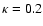 $\kappa = 0.2$
