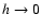 $h \rightarrow 0$