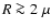 $R \ga 2 ~\mu$