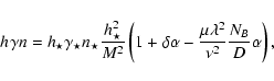 \begin{displaymath}
h_{}\gamma n=h_{\star} \gamma_\star n_\star
\frac{h_{\star}...
...pha -\frac{\mu
\lambda^2}{\nu^2} \frac{N_B}{D} \alpha
\right) ,\end{displaymath}