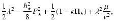 $\displaystyle \frac{1}{2}\lambda^2-\frac{h_{\star}^2}{8} F_{\star}^2
+\frac{1}{2}(1-\kappa \Pi_{\star}) + \lambda^2 \frac{\mu}{\nu^2},$