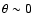 $\theta \sim 0$