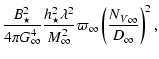 $\displaystyle \frac{B_\star^2}{4 \pi G_\infty^4}
\frac{h_{ \star}^2\lambda^2}{M^2_\infty}{\varpi_\infty}
\left(\frac{{N_V}_{\infty}}{D_{\infty}}\right)^2 ,$