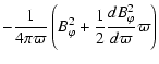 $\displaystyle -\frac{1}{4 \pi \varpi} \left( B_{\varphi}^2
+ \frac{1}{2}\frac{d B_{\varphi}^2}{d \varpi} \varpi \right)$