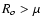 $R_o>\mu$