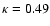 $\kappa =0.49$