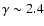 $\gamma\sim 2.4$