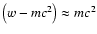 $\left(w - m
c^2\right) \approx m c^2$