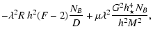 $\displaystyle -\lambda^2 R~ h_{}^2 (F-2)\frac{N_B}{D}
+\mu \lambda^2 \frac{G^2 h_{\star}^4 N_B}{h_{}^2 M^2}
,$