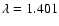 $\lambda =1.401$