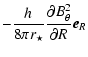 $\displaystyle -\frac{h_{}}{8 \pi r_\star}
\frac{\partial B_{\theta}^2}{\partial R} \vec{e}_{R}$