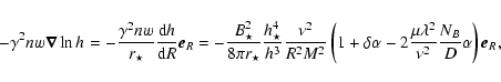 \begin{displaymath}-\gamma^2 n w \vec{\nabla} \ln h_{}=
-\frac{\gamma^2 n w}{r_\...
...mu \lambda^2}{\nu^2}
\frac{N_B}{D} \alpha \right) \vec{e}_{R},
\end{displaymath}