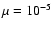 $\mu = 10^{-5}$