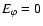 $E_{\varphi} = 0$