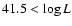 $41.5 < \log L$