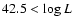 $42.5 < \log L$