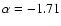 $\alpha = -1.71$