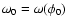 $\omega_0 =\omega(\phi_0)$