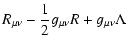 $\displaystyle %
R_{\mu\nu} -\frac{1}{2} g_{\mu\nu} R + g_{\mu\nu} \Lambda$