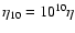 $\eta_{10}=10^{10}\eta$