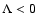 $\Lambda < 0$