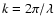 $k=2\pi/\lambda$
