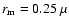 $r_{\rm m} = 0.25~\mu$