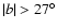 $\vert b\vert>27^{\circ}$